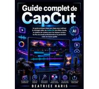 Guide complet de CapCut: Un guide pratique étape par étape pour maîtriser le montage vidéo, les outils d'IA, les effets visuels, la création de ... et la production vidéo de haute qualité.