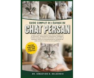 GUIDE COMPLET DE L’ÉLEVAGE DU CHAT PERSAN: Le guide complet pour débutants pour élever et prendre soin du chat persan : tempérament ... courants et routines de soins quotidiennes