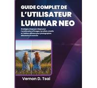 Guide Complet de l’Utilisateur Luminar Neo: Stratégies étape par étape pour l’amélioration d’images, les effets créatifs et l’édition efficace pour photographes débutants et avancés