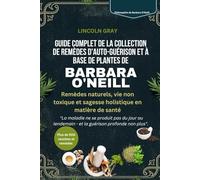 GUIDE COMPLET DE LA COLLECTION DE REMÈDES D'AUTO-GUÉRISON ET À BASE DE PLANTES DE BARBARA O'NEILL: Remèdes naturels, vie non toxique et sagesse holistique en matière de santé