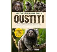 GUIDE COMPLET DE LA CONNAISSANCE DE L’ OUSTITI: Le guide complet pour débutants pour comprendre l’ouistiti : comportement et structure sociale, ... et connaissances essentielles