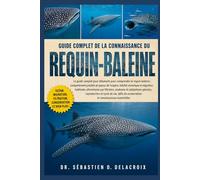 GUIDE COMPLET DE LA CONNAISSANCE DU REQUIN-BALEINE: Le guide complet pour débutants pour comprendre le requin-baleine : comportement paisible et ... conservation et connaissances essentielles