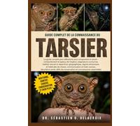 GUIDE COMPLET DE LA CONNAISSANCE DU TARSIER: Le guide complet pour débutants pour comprendre le tarsier : comportement et aperçu de l’espèce......défis de conservation et connaissances essentielles