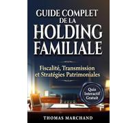 GUIDE COMPLET DE LA HOLDING FAMILLIALE Pacte Dutreil, Régime Mère-Fille: Structurez, Optimisez et Transmettez Votre Patrimoine en Réduisant Vos Droits de Succession