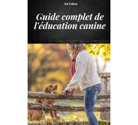 GUIDE COMPLET DE L'EDUCATION CANINE: MANUEL COMPLET POUR APPRENDRE LES MÉTHODES ET TECHNIQUES DE DRESSAGE DE CHIENS