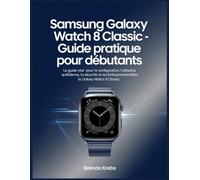Guide complet Samsung Galaxy Watch 8 Classic pour débutants: Le guide clair pour configurer, utiliser au quotidien, sécuriser et profiter des fonctionnalités intelligentes de votre montre connectée