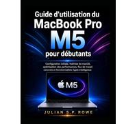 Guide d’utilisation du MacBook Pro M5 pour débutants: Configuration initiale, maîtrise de macOS, optimisation des performances, flux de travail concrets et fonctionnalités Apple Intelligence