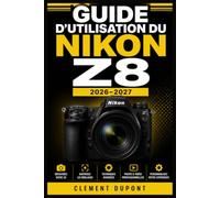 Guide d’utilisation du Nikon Z8 2026-2027: Réglages essentiels, autofocus avancé, 1erif 8K, personnalisation et techniques photo pour débutants, créateurs et professionnels