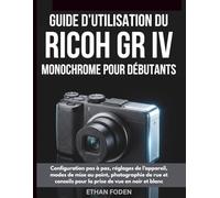 Guide d’utilisation du RICOH GR IV Monochrome pour débutants: Configuration pas à pas, réglages de l’appareil, modes de mise au point, photographie de ... pour la prise de vue en noir et blanc