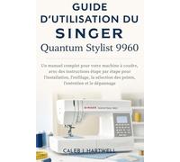 Guide d’utilisation du Singer Quantum Stylist 9960 (Caleb J. Hartwell's Complete User Guide Collection)