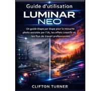 Guide d’utilisation Luminar Neo: Un guide étape par étape pour la retouche photo assistée par l’IA, les effets créatifs et les flux de travail professionnels