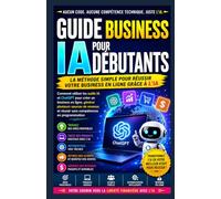 Guide d'affaires IA pour débutants: Comment utiliser les outils d'IA et ChatGPT pour Démarrez une entreprise en ligne sans Codage ou compétences techniques