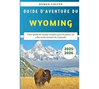 Guide D'aventure Du Wyoming 2025-2026: Votre guide de voyage complet pour les parcs, les villes et les sentiers du Colorado