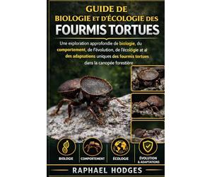 GUIDE DE BIOLOGIE ET D'ÉCOLOGIE DES FOURMIS TORTUES: Une exploration approfondie de la biologie, du comportement, de l'évolution, de l'écologie et des ... fourmis tortues dans la canopée forestière
