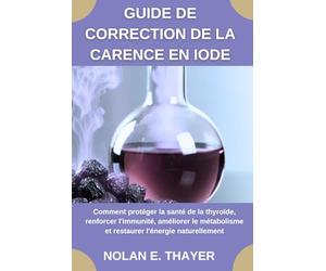 Guide de correction de la carence en iode: Comment protéger la santé de la thyroïde, renforcer l'immunité, améliorer le métabolisme et restaurer l'énergie naturellement