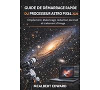 GUIDE DE DÉMARRAGE RAPIDE DU PROCESSEUR ASTRO PIXEL 2026: Empilement, étalonnage, réduction du bruit et traitement d'image