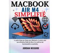 GUIDE DE L’UTILISATEUR DU MACBOOK AIR M4: Guide pas à pas pour débutants et utilisateurs confirmés : maîtriser facilement Mac et ses fonctionnalités clés