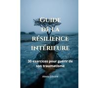Guide de la résilience intérieure : 30 exercices philosophiques pour transformer l'épreuve en force (La philosophie qui soigne par Philosophia)