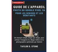 Guide de l'appareil photo du Google Pixel 9a pour les seniors et les débutants: Un manuel simple, étape par étape, pour utiliser l'imagerie IA, Magic Editor et la photographie optimisée par Gemini