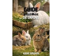 Guide de L'élevage de Lapins: Étapes pratiques pour élever des lapins sains, améliorer le succès de la reproduction et exploiter une petite ferme de lapins avec confidance