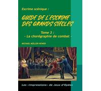 Guide de l'escrime des grands siècles: Tome 3: La chorégraphie de combat
