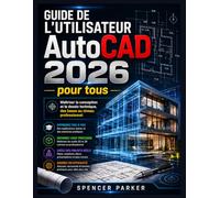 Guide de l'utilisateur AutoCAD 2026 pour tous: Maîtriser la conception et le dessin technique, des bases au niveau professionnel