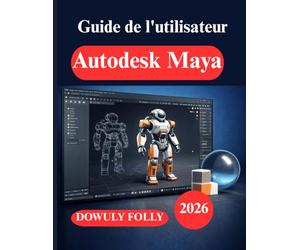 Guide de l'utilisateur Autodesk Maya: Conception, modélisation et animation 3D pour débutants