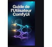 Guide de l'utilisateur ComfyUI: Le manuel de l'architecte : nœuds maîtres, ControlNet, animation et automatisation