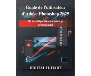 Guide de l'utilisateur d'Adobe Photoshop 2025: De la configuration au montage professionnel