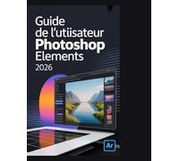 Guide de l'utilisateur d'Adobe Photoshop Elements 2026: Le guide complet, étape par étape, pour libérer votre créativité et maîtriser les nouveaux outils d'IA de 2026