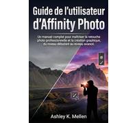 Guide de l'utilisateur d'Affinity Photo: Un manuel complet pour maîtriser la retouche photo professionnelle et la création graphique, du niveau débutant au niveau avancé.