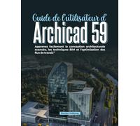 Guide de l'utilisateur d'Archicad 59: Apprenez facilement la conception architecturale avancée, les techniques BIM et l'optimisation des flux de travail.