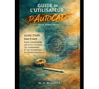 GUIDE DE L'UTILISATEUR D'AUTOCAD POUR DÉBUTANTS: GUIDE ÉTAPE PAR ÉTAPE POUR COMPRENDRE LES OUTILS DE BASE, LES COMMANDES ET LES TECHNIQUES DE DESSIN ESSENTIELLES