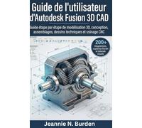 Guide de l'utilisateur d'Autodesk Fusion 3D CAD: Guide étape par étape de modélisation 3D, conception, assemblages, dessins techniques et usinage CNC.