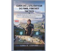 GUIDE DE L'UTILISATEUR DE FINAL FANTASY TACTICS: Guide étape par étape et techniques de combat avancées