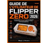 GUIDE DE L'UTILISATEUR DE FLIPPER ZERO 2026: Un guide pratique étape par étape pour la configuration, les outils sans fil, les projets matériels et la maîtrise avancée des périphériques