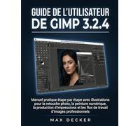Guide de l'utilisateur de GIMP 3.2.4: Manuel pratique étape par étape avec illustrations pour la retouche photo, la peinture numérique, la production ... les flux de travail d'images professionnels