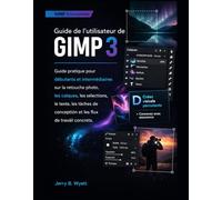 Guide de l'utilisateur de GIMP 3: Guide pratique pour débutants et intermédiaires sur la retouche photo, les calques, les sélections, le texte, les tâches de conception et les flux de travail concrets