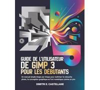 Guide de l'utilisateur de GIMP 3 pour les débutants: Un manuel simple étape par étape pour maîtriser la retouche photo, la conception graphique et l'art numérique comme un pro