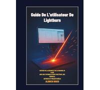 Guide de l'utilisateur de Lightburn: Maîtrisez la découpe et la gravure au laser grâce à des tutoriels étape par étape, des conseils, des astuces et des projets concrets.