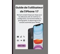 Guide de l'utilisateur de l'iPhone 17: Manuel complet étape par étape pour les débutants afin de maîtriser la configuration, les fonctionnalités, la ... et les conseils essentiels pour iOS 26