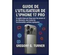 GUIDE DE L'UTILISATEUR DE L'IPHONE 17 PRO: Un guide étape par étape pour les seniors et les débutants, avec toutes les fonctionnalités cachées expliquées