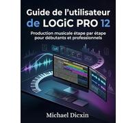 Guide de l'utilisateur de Logic Pro 12: Production musicale étape par étape pour débutants et professionnels