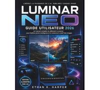 Guide de l'utilisateur de Luminar Neo 2026: Le guide complet du débutant à l’expert pour la retouche photo intelligente et le traitement créatif des images