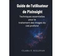 Guide de l'utilisateur de PixInsight: Techniques essentielles pour le traitement des images du ciel profond
