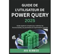 GUIDE DE L'UTILISATEUR DE POWER QUERY 2025: Guide rapide et complet pour maîtriser les fonctionnalités, les paramètres et l'optimisation avancée