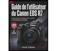 Guide de l'utilisateur du Canon EOS R7: Instructions claires pour la configuration, l'autofocus, l'exposition, la vidéo, le transfert sans fil et le ... pour une photographie sans miroir réussie.
