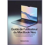 Guide de l'utilisateur du MacBook Neo: Un guide pas à pas, idéal pour les débutants, pour configurer, naviguer sur Mac OS, découvrir des astuces, ... et maîtriser facilement votre MacBook Neo.