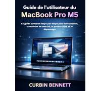 Guide de l'utilisateur du MacBook Pro M5 2026: Le guide complet étape par étape pour l'installation, la maîtrise de macOS, la productivité et le dépannage
