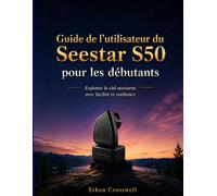 Guide de l'utilisateur du ZWO Seestar S50 pour les débutants: Explorez le ciel nocturne avec facilité et confiance